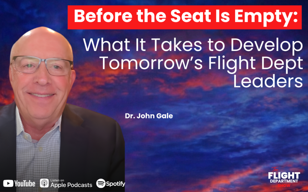 Before the Seat Is Empty: What It Takes to Develop Tomorrow’s Flight Dept Leaders w/ Dr. John Gale