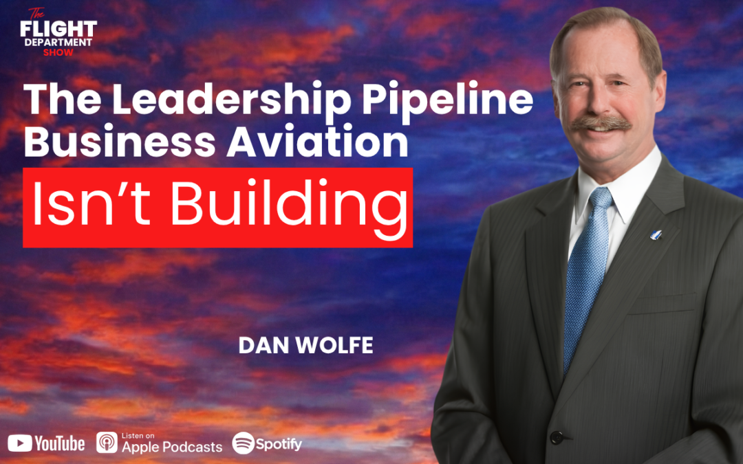 The Leadership Pipeline Business Aviation Isn’t Building w/ Dan Wolfe